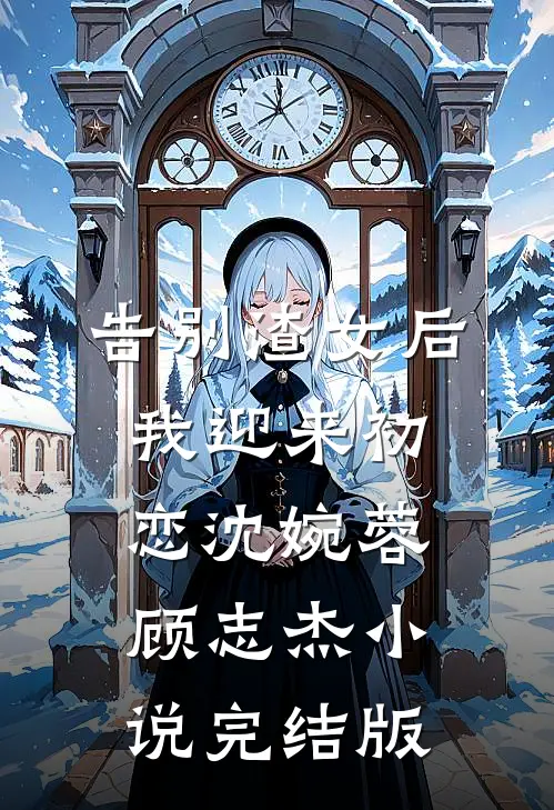 告别渣女后，我迎来初恋沈婉蓉顾志杰小说完结版