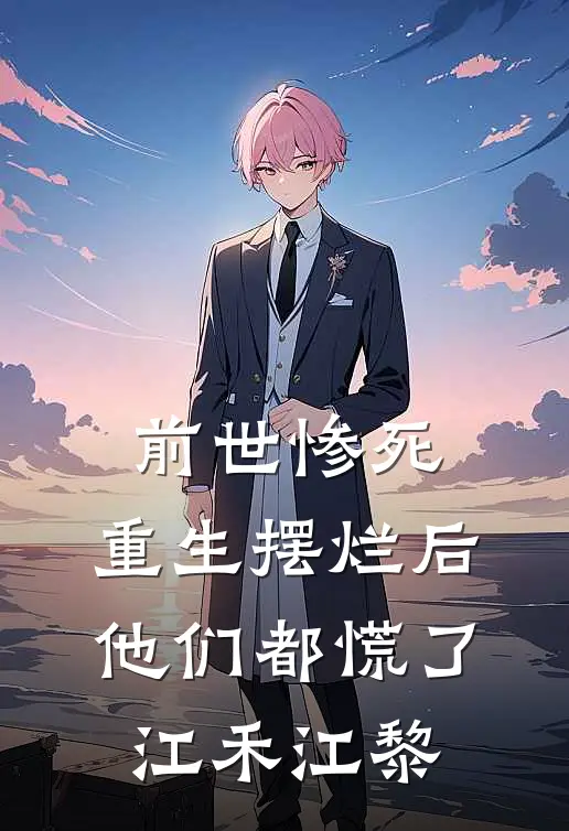 前世惨死，重生摆烂后他们都慌了江禾江黎