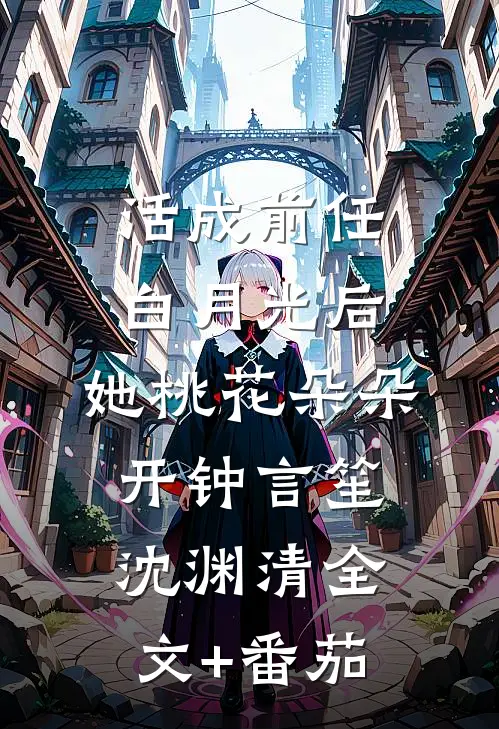 活成前任白月光后，她桃花朵朵开钟言笙沈渊清全文+番茄