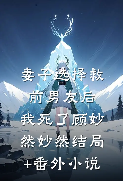 妻子选择救前男友后，我死了顾妙然妙然结局+番外小说