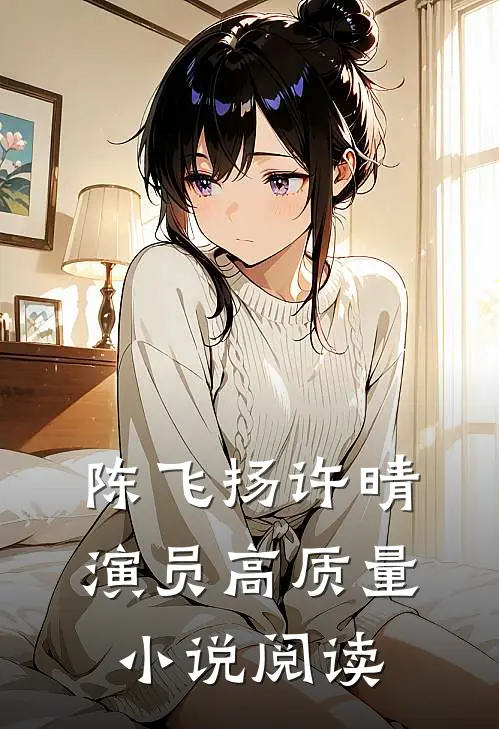 陈飞扬许晴演员高质量小说阅读