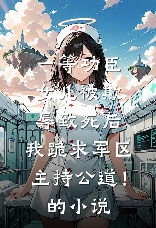 一等功臣女儿被欺辱致死后，我跪求军区主持公道！的小说