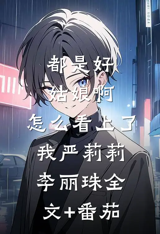 都是好姑娘啊，怎么看上了我严莉莉李丽珠全文+番茄
