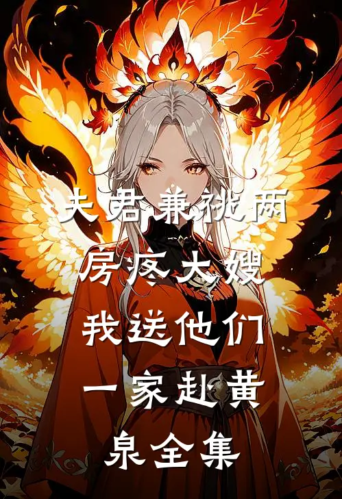 夫君兼祧两房疼大嫂，我送他们一家赴黄泉全集