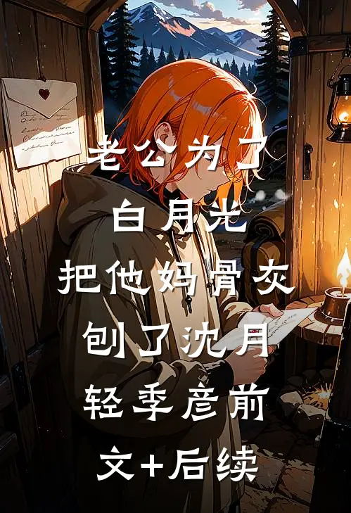 老公为了白月光，把他妈骨灰刨了沈月轻季彦前文+后续