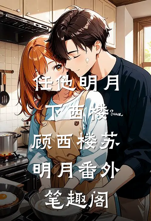 任他明月下西楼：顾西楼苏明月番外笔趣阁