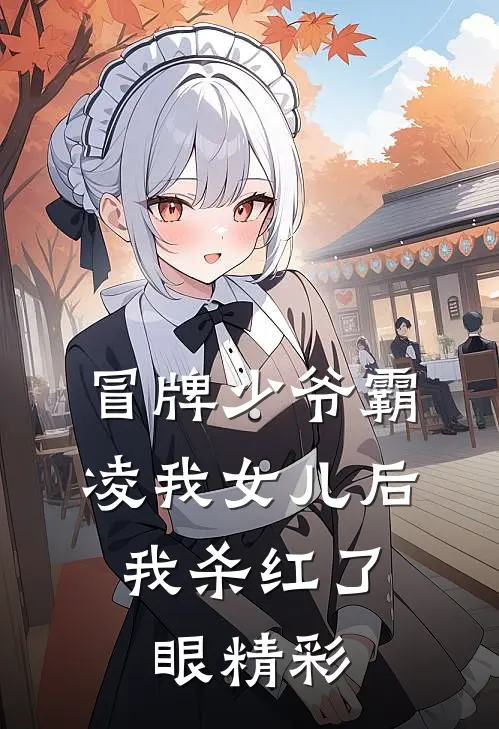 冒牌少爷霸凌我女儿后，我杀红了眼精彩
