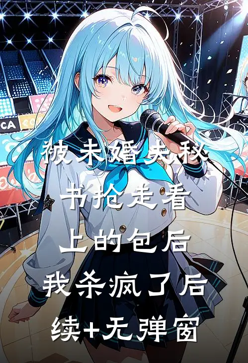 被未婚夫秘书抢走看上的包后，我杀疯了后续+无弹窗