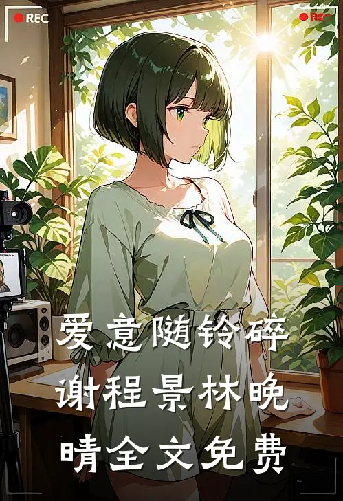 爱意随铃碎谢程景林晚晴全文免费