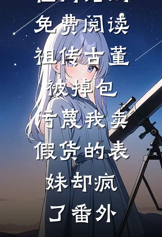 叶盈盈宋佳芮结局免费阅读祖传古董被掉包，污蔑我卖假货的表妹却疯了番外