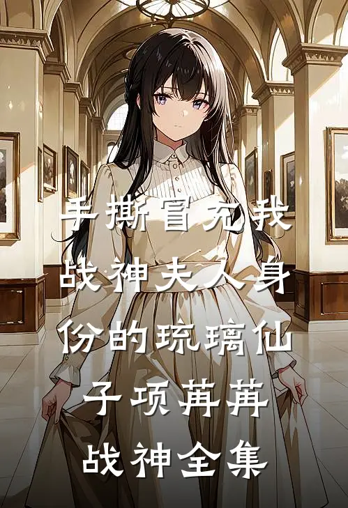 手撕冒充我战神夫人身份的琉璃仙子项苒苒战神 全集