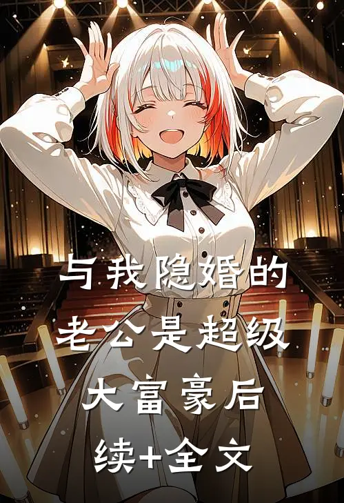 与我隐婚的老公是超级大富豪后续+全文