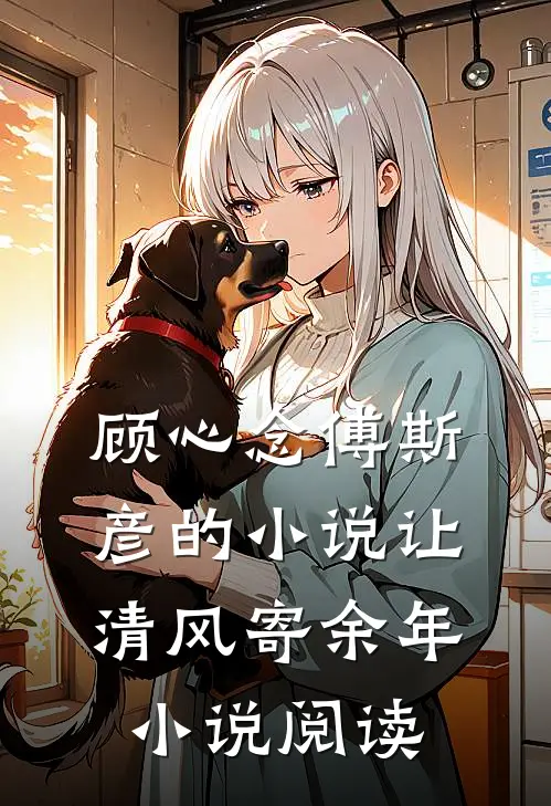 顾心念傅斯彦的小说让清风寄余年小说阅读