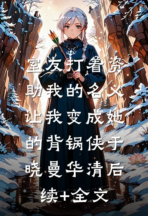 室友打着资助我的名义，让我变成她的背锅侠于晓曼华清后续+全文