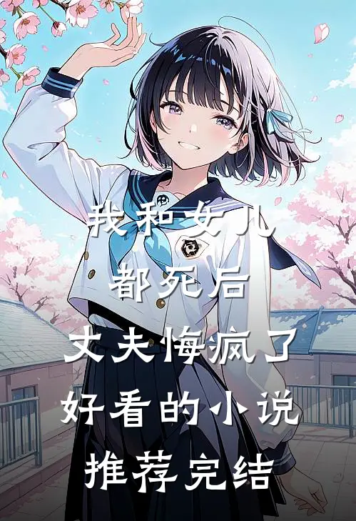 我和女儿都死后，丈夫悔疯了好看的小说推荐完结