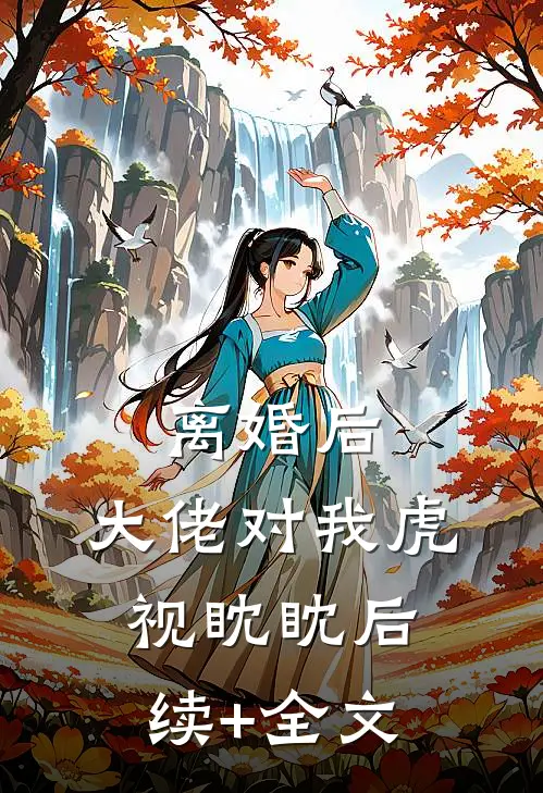 离婚后，大佬对我虎视眈眈后续+全文