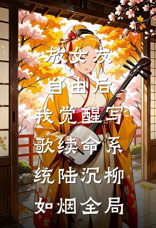 放女友自由后，我觉醒写歌续命系统陆沉柳如烟全局