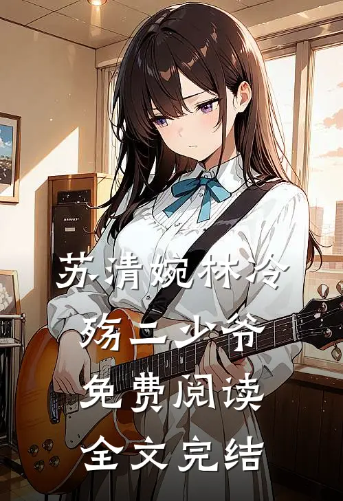 苏清婉林冷殇二少爷免费阅读全文完结