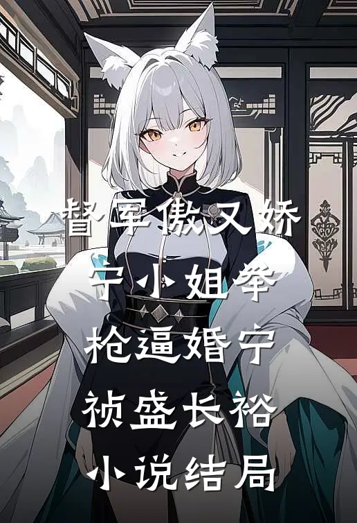督军傲又娇，宁小姐举枪逼婚宁祯盛长裕小说结局