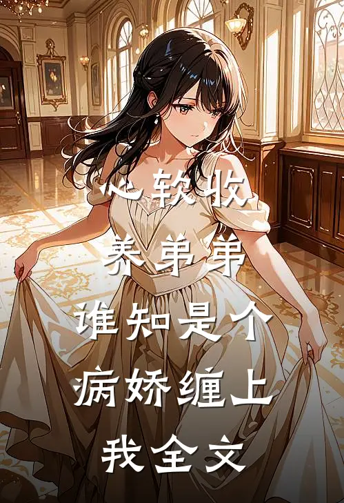 心软收养弟弟，谁知是个病娇缠上我全文