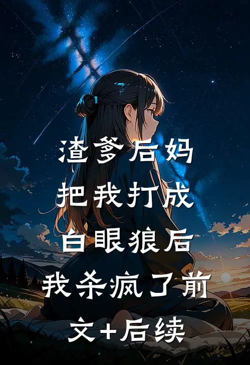 渣爹后妈把我打成白眼狼后，我杀疯了前文+后续