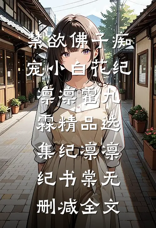 禁欲佛子痴宠小白花纪凛凛霍九霖精品选集纪凛凛纪书棠无删减全文