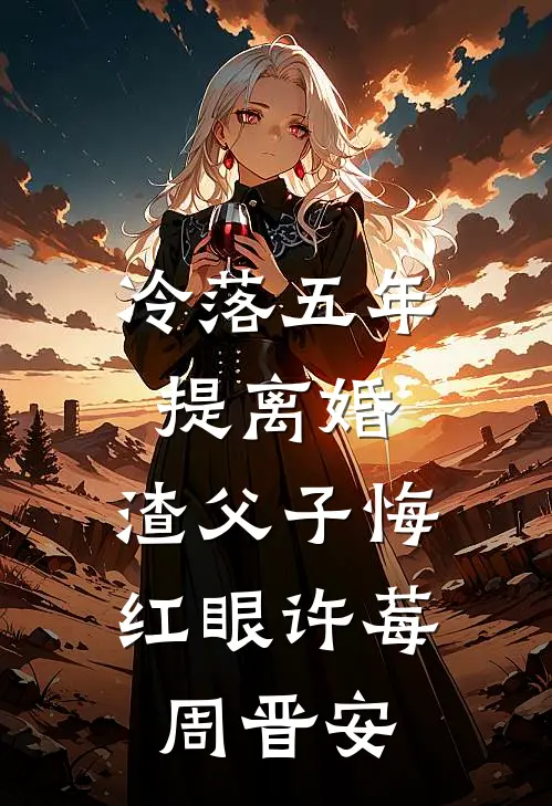 冷落五年提离婚，渣父子悔红眼许莓周晋安