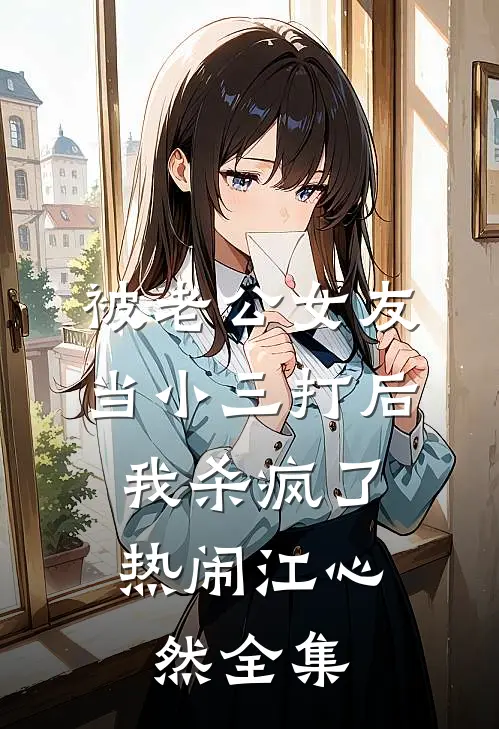 被老公女友当小三打后，我杀疯了热闹江心然 全集