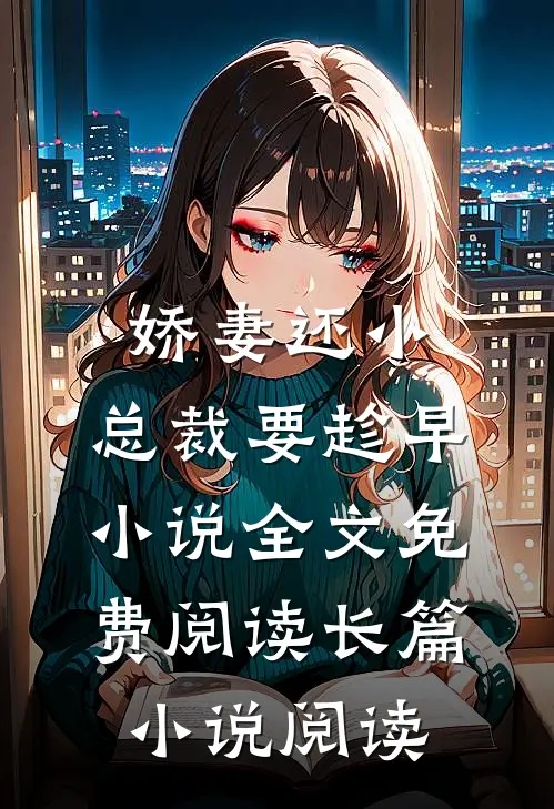 娇妻还小,总裁要趁早小说全文免费阅读长篇小说阅读