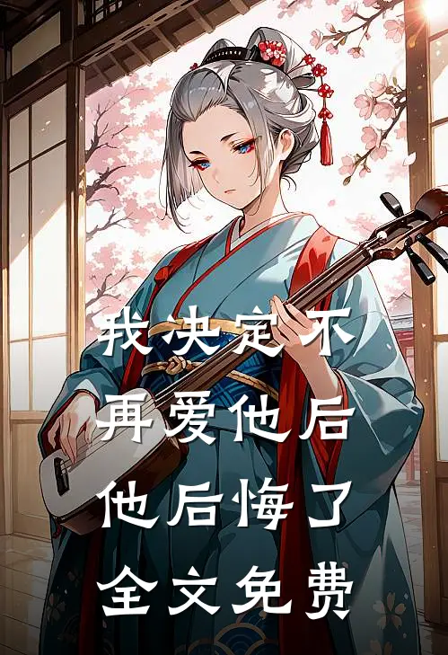 我决定不再爱他后，他后悔了全文免费