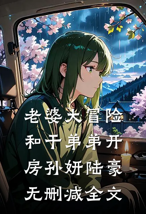 老婆大冒险和干弟弟开房孙妍陆豪无删减全文