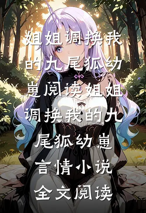 姐姐调换我的九尾狐幼崽阅读_姐姐调换我的九尾狐幼崽言情小说全文阅读