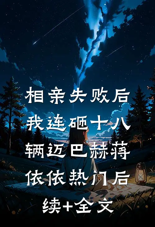相亲失败后，我连砸十八辆迈巴赫蒋依依热门后续+全文