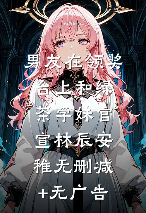 男友在领奖台上和绿茶学妹官宣林辰安稚无删减+无广告