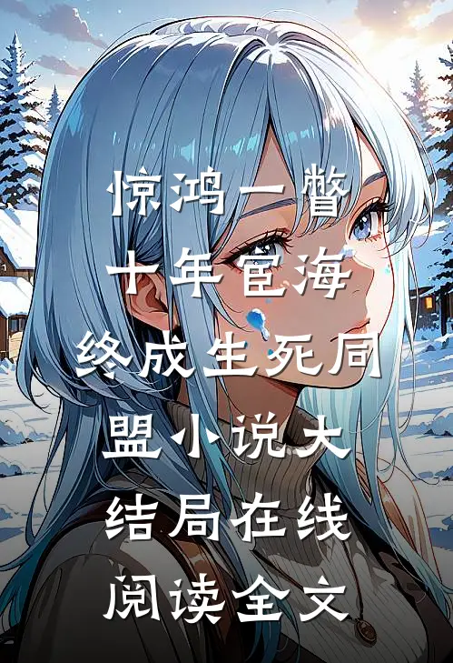 惊鸿一瞥：十年宦海，终成生死同盟小说大结局在线阅读全文