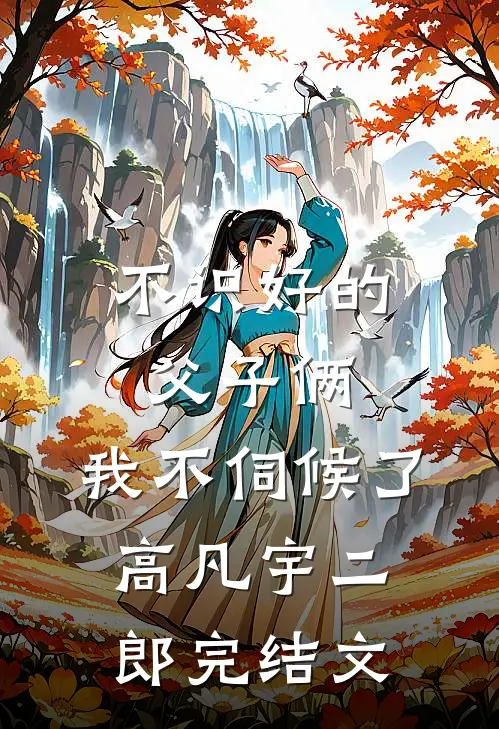 不识好的父子俩，我不伺候了高凡宇二郎完结文