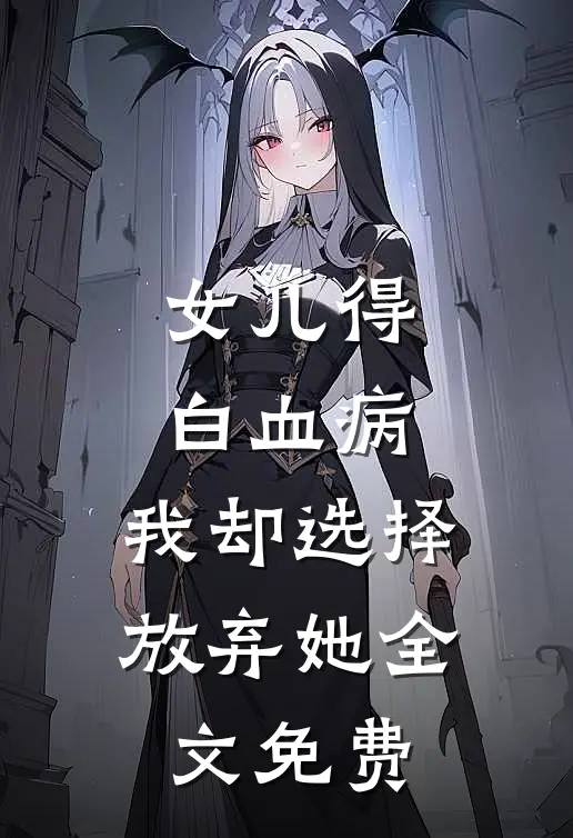 女儿得白血病，我却选择放弃她全文免费