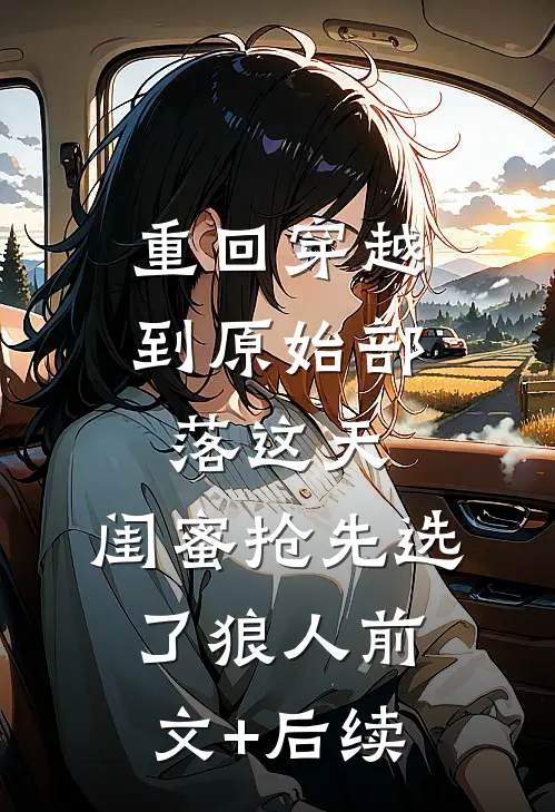 重回穿越到原始部落这天，闺蜜抢先选了狼人前文+后续