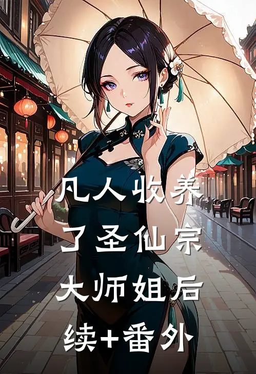 凡人收养了圣仙宗大师姐后续+番外
