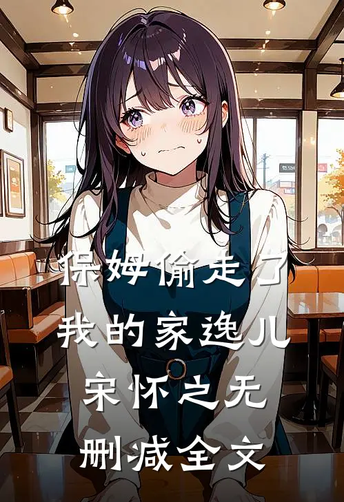 保姆偷走了我的家逸儿宋怀之无删减全文
