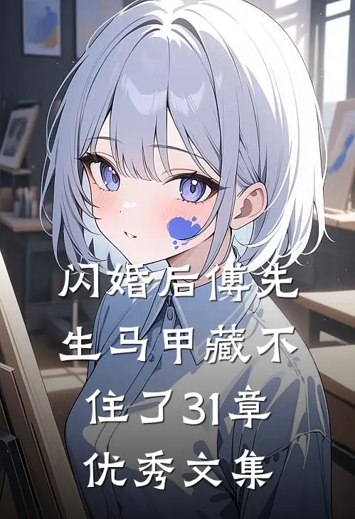 闪婚后傅先生马甲藏不住了31章优秀文集