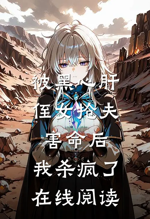 被黑心肝侄女抢夫害命后，我杀疯了在线阅读