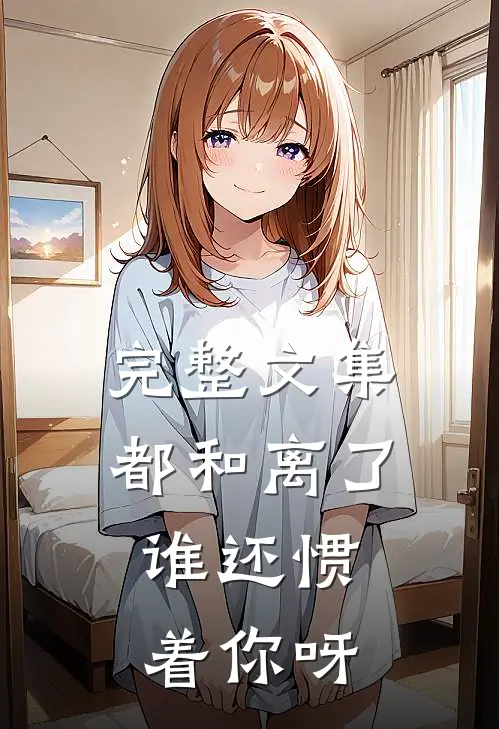 完整文集都和离了，谁还惯着你呀