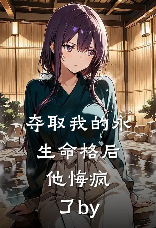 夺取我的永生命格后，他悔疯了by