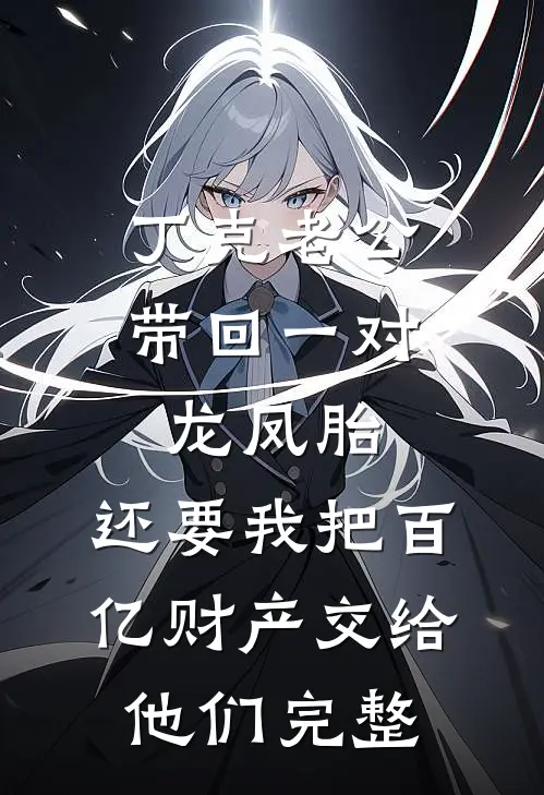 丁克老公带回一对龙凤胎，还要我把百亿财产交给他们完整