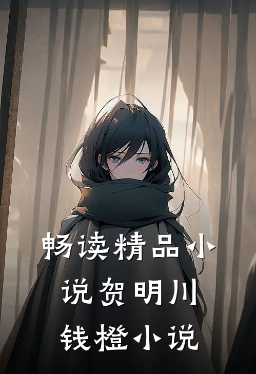 畅读精品小说贺明川钱橙小说