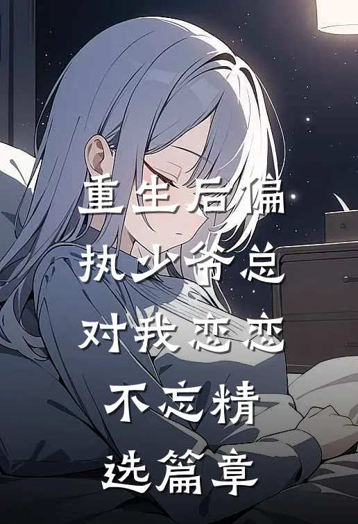 重生后偏执少爷总对我恋恋不忘精选篇章