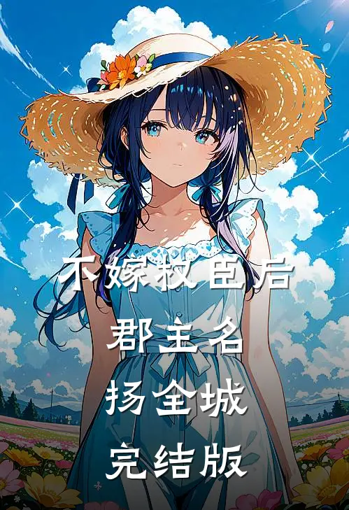 不嫁权臣后，郡主名扬全城完结版
