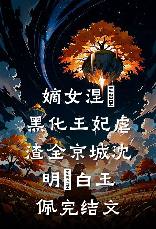 嫡女涅槃：黑化王妃虐渣全京城沈明玥白玉佩完结文