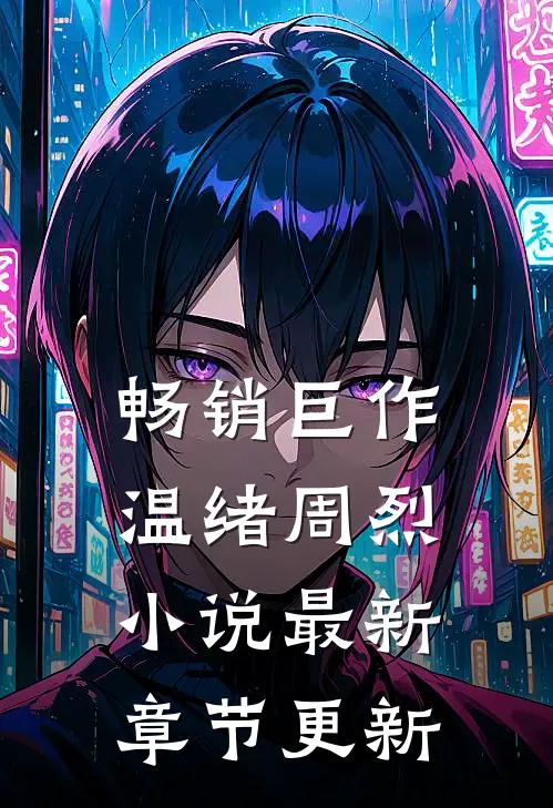 畅销巨作温绪周烈小说最新章节更新